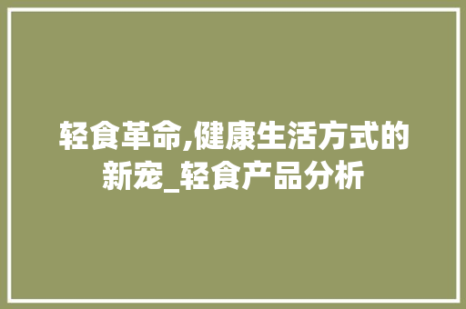 轻食革命,健康生活方式的新宠_轻食产品分析