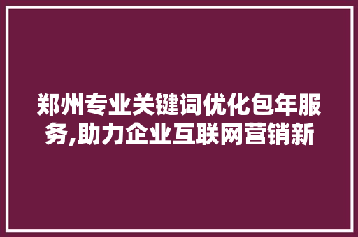 郑州专业关键词优化包年服务,助力企业互联网营销新篇章