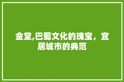 金堂,巴蜀文化的瑰宝，宜居城市的典范