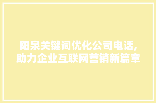 阳泉关键词优化公司电话,助力企业互联网营销新篇章