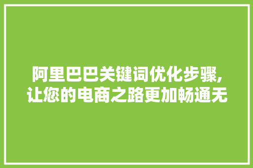 阿里巴巴关键词优化步骤,让您的电商之路更加畅通无阻