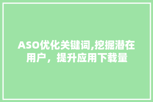ASO优化关键词,挖掘潜在用户，提升应用下载量
