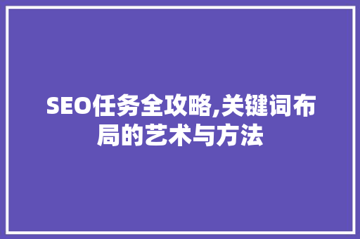 SEO任务全攻略,关键词布局的艺术与方法