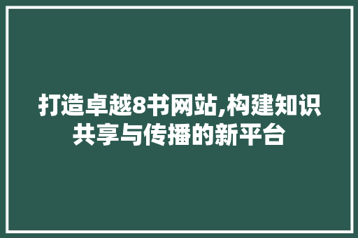 打造卓越8书网站,构建知识共享与传播的新平台