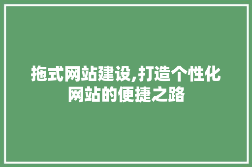 拖式网站建设,打造个性化网站的便捷之路