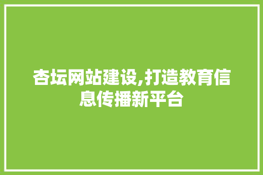 杏坛网站建设,打造教育信息传播新平台