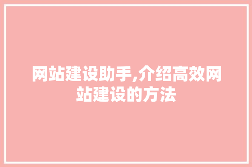 网站建设助手,介绍高效网站建设的方法