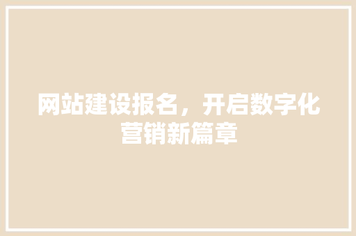 网站建设报名，开启数字化营销新篇章