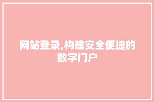 网站登录,构建安全便捷的数字门户