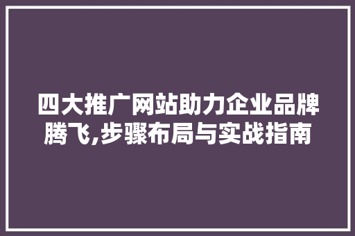 四大推广网站助力企业品牌腾飞,步骤布局与实战指南