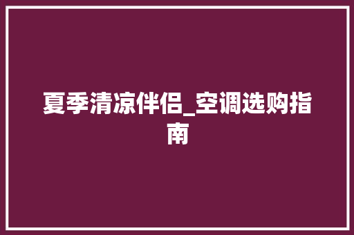 夏季清凉伴侣_空调选购指南