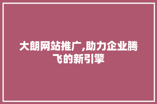大朗网站推广,助力企业腾飞的新引擎