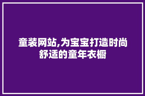 童装网站,为宝宝打造时尚舒适的童年衣橱
