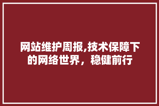 网站维护周报,技术保障下的网络世界，稳健前行