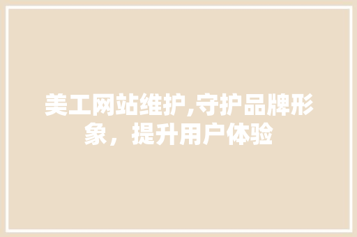 美工网站维护,守护品牌形象，提升用户体验