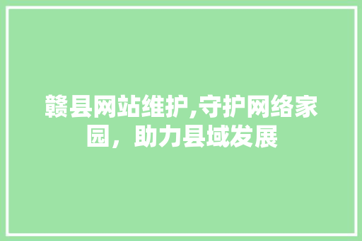 赣县网站维护,守护网络家园，助力县域发展