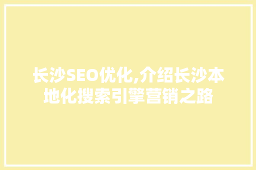 长沙SEO优化,介绍长沙本地化搜索引擎营销之路