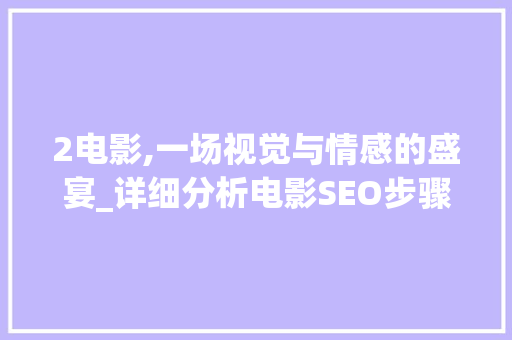 2电影,一场视觉与情感的盛宴_详细分析电影SEO步骤