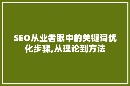 SEO从业者眼中的关键词优化步骤,从理论到方法
