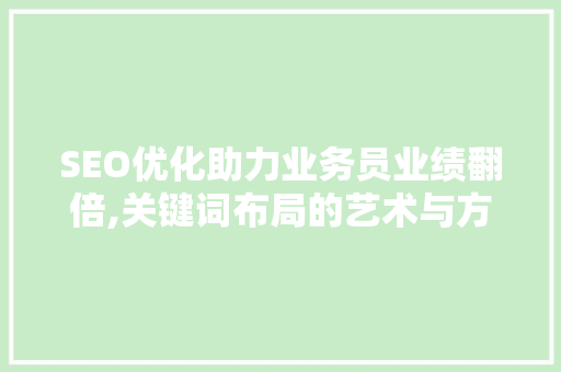 SEO优化助力业务员业绩翻倍,关键词布局的艺术与方法