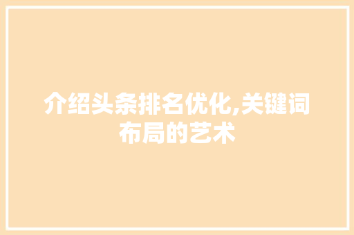 介绍头条排名优化,关键词布局的艺术
