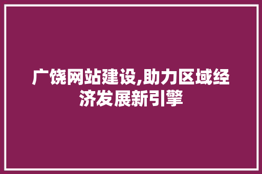广饶网站建设,助力区域经济发展新引擎