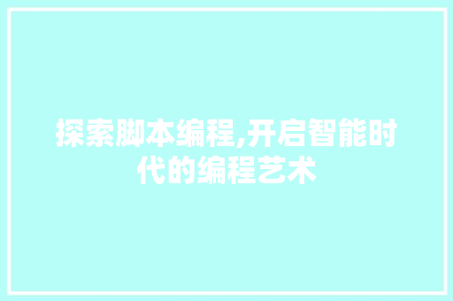 探索脚本编程,开启智能时代的编程艺术