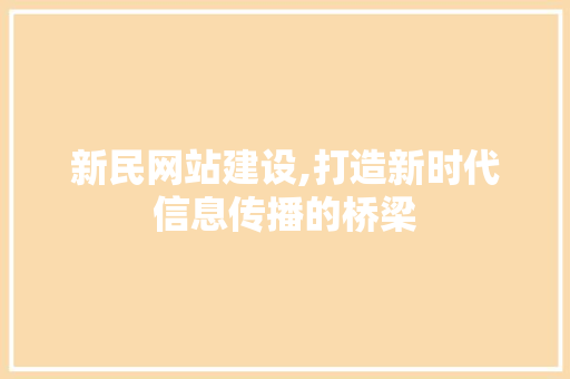 新民网站建设,打造新时代信息传播的桥梁