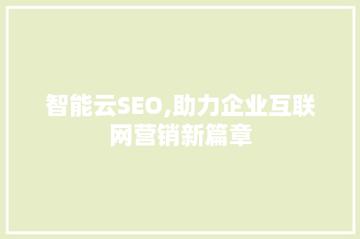 智能云SEO,助力企业互联网营销新篇章