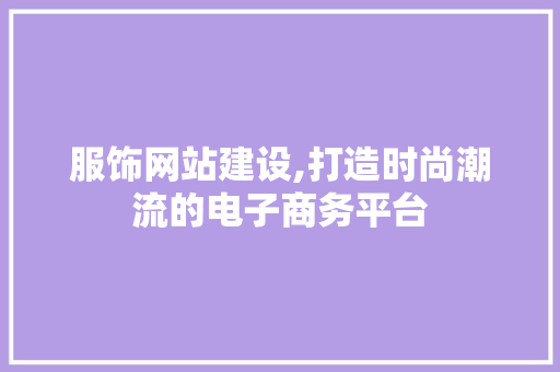 服饰网站建设,打造时尚潮流的电子商务平台