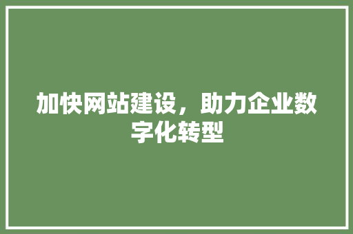 加快网站建设，助力企业数字化转型