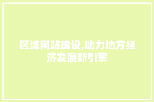 区域网站建设,助力地方经济发展新引擎