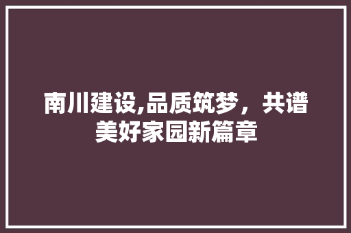 南川建设,品质筑梦，共谱美好家园新篇章