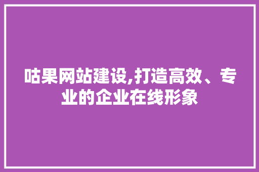 咕果网站建设,打造高效、专业的企业在线形象