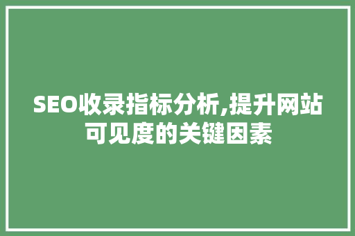 SEO收录指标分析,提升网站可见度的关键因素