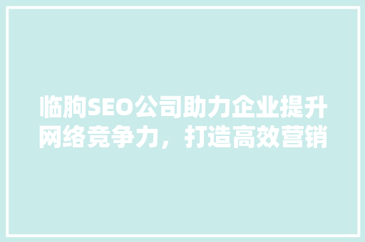 临朐SEO公司助力企业提升网络竞争力，打造高效营销步骤