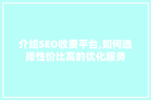 介绍SEO收费平台,如何选择性价比高的优化服务