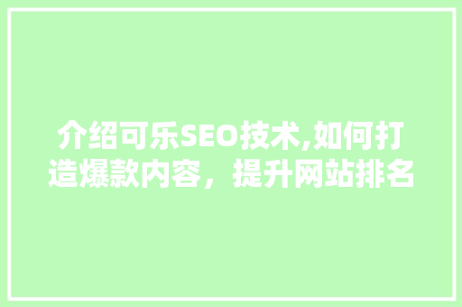 介绍可乐SEO技术,如何打造爆款内容，提升网站排名