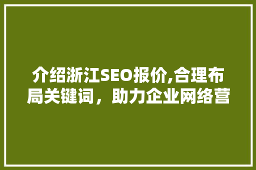 介绍浙江SEO报价,合理布局关键词，助力企业网络营销