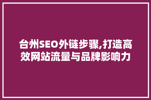 台州SEO外链步骤,打造高效网站流量与品牌影响力