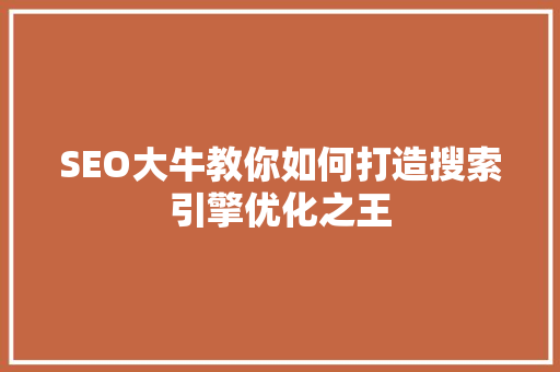 SEO大牛教你如何打造搜索引擎优化之王