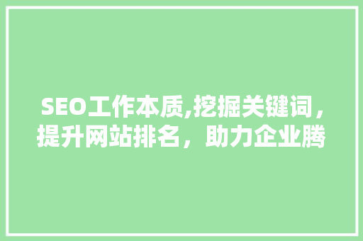 SEO工作本质,挖掘关键词，提升网站排名，助力企业腾飞
