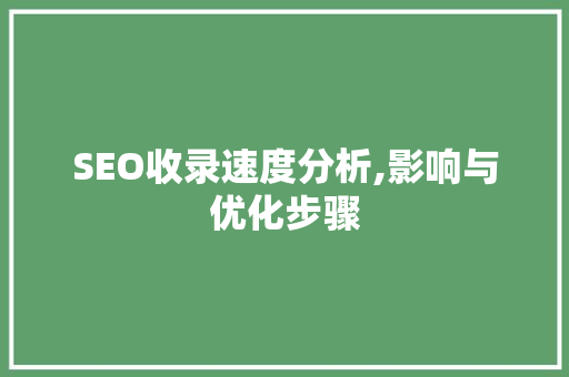 SEO收录速度分析,影响与优化步骤
