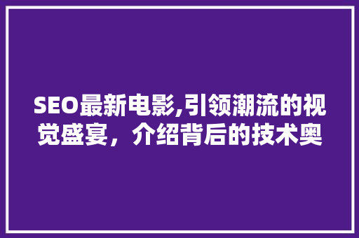 SEO最新电影,引领潮流的视觉盛宴，介绍背后的技术奥秘