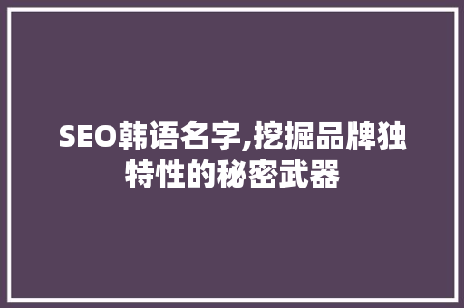 SEO韩语名字,挖掘品牌独特性的秘密武器