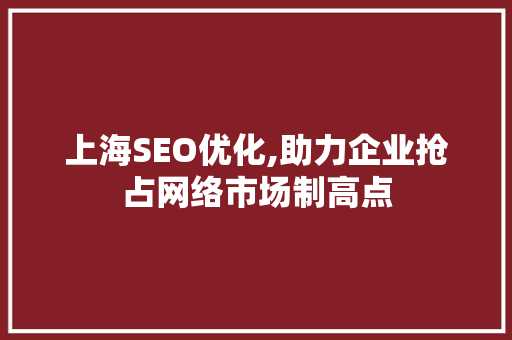 上海SEO优化,助力企业抢占网络市场制高点