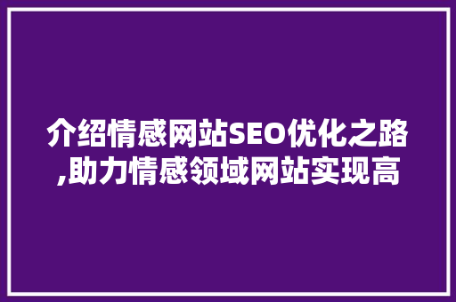 介绍情感网站SEO优化之路,助力情感领域网站实现高效流量转化