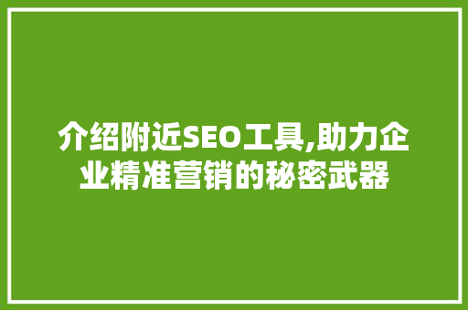 介绍附近SEO工具,助力企业精准营销的秘密武器