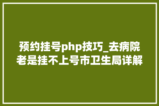 预约挂号php技巧_去病院老是挂不上号市卫生局详解怎么挂号更捷径