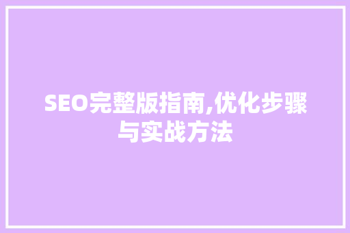SEO完整版指南,优化步骤与实战方法